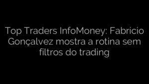 ​Top Traders InfoMoney: Fabrício Gonçalvez mostra a rotina sem filtros do trading 